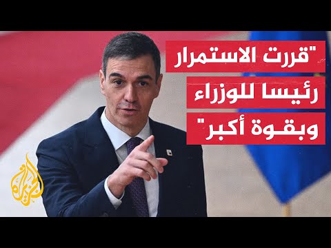 رئيس الوزراء الإسباني بيدرو سانشيث يقرر الاستمرار في منصبه ويتعهد بتجديد الديمقراطية في البلاد