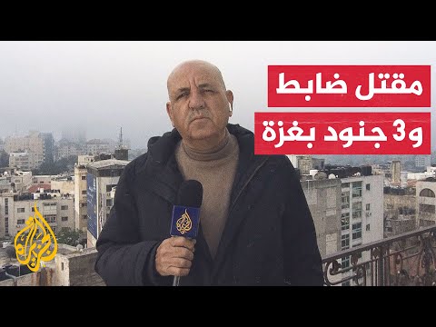 مراسل الجزيرة يرصد التصريحات الإسرائيلية بشأن استهداف جنود في قطاع غزة