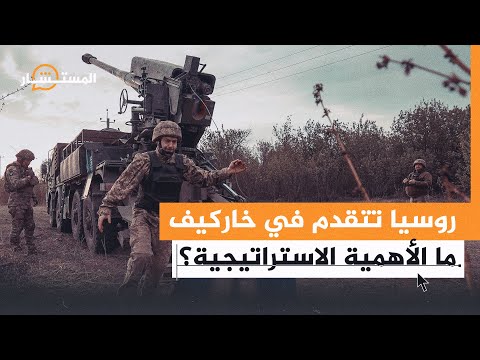 المستشار| ما أهمية خاركيف؟ وهل تسعى روسيا للاستيلاء عليها؟