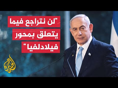 نتنياهو: انسحاب إسرائيل من محور فيلادلفيا سيعرضها لضغوط هائلة لمنع احتلاله مجددا