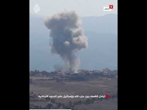 تبادل القصف بين حزب الله وإسرائيل على الحدود اللبنانية