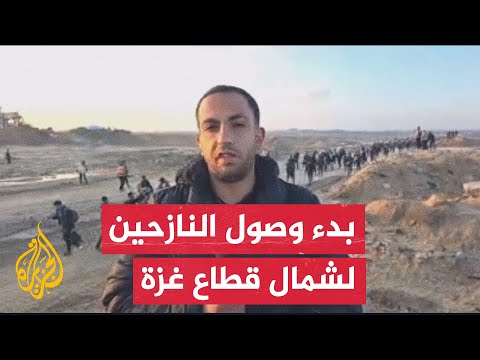 مراسل الجزيرة يرصد وصول الدفعات الأولى للنازحين المهجرين إلى شمال قطاع غزة