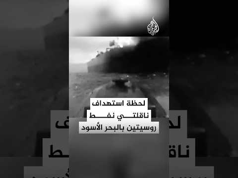 شاهد| لحظة استهداف ناقلتي نفط روسيتين بالبحر الأسود
