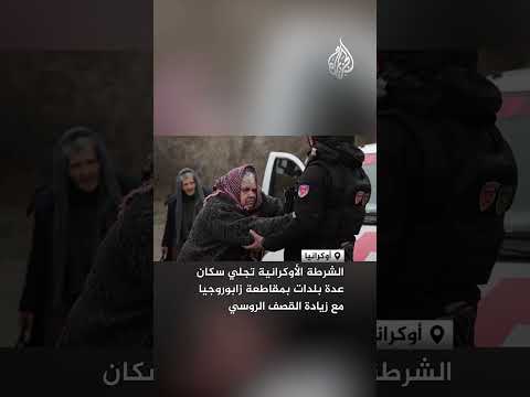 الشرطة الأوكرانية تجلي سكان عدة بلدات بمقاطعة زابوروجيا مع زيادة القصف الروسي