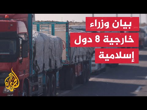بيان وزراء خارجية 8 دول إسلامية: نشدد على ضرورة تثبيت وقف إطلاق النار وضمان دخول المساعدات