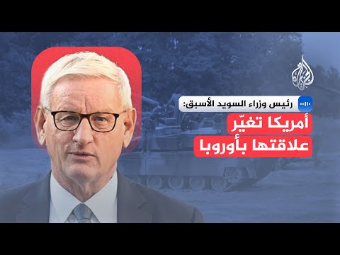 رئيس وزراء السويد الأسبق: على أوروبا الاستعداد لمرحلة أمنية أصعب