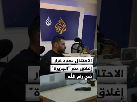 الاحتلال يجدد قرار إغلاق مقر شبكة "الجزيرة" في رام الله
