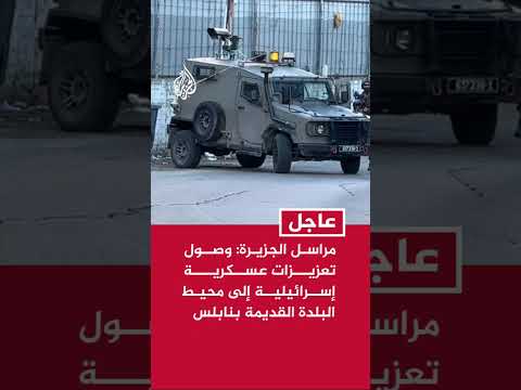 وصول تعزيزات عسكرية إسرائيلية إلى محيط البلدة القديمة في نابلس