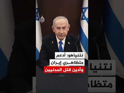 نتنياهو: أدعم متظاهري إيران وأدين قتل المدنيين