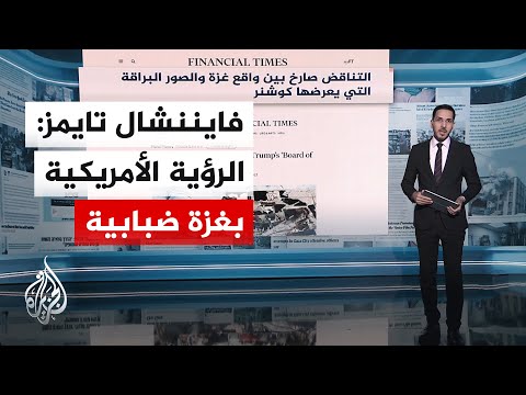 جولة الصحافة| فايننشال تايمز: تناقض صارخ بين واقع غزة والصورة البراقة التي يعرضها كوشنر
